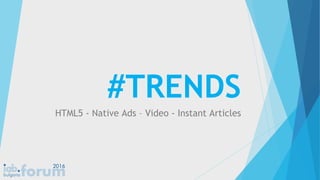 #TRENDS
HTML5 - Native Ads – Video - Instant Articles
 