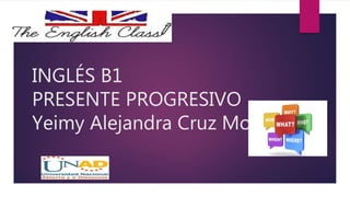 INGLÉS B1
PRESENTE PROGRESIVO
Yeimy Alejandra Cruz Montañez
 