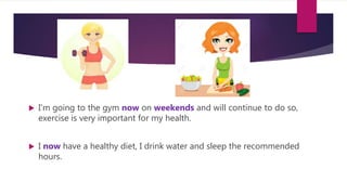  I'm going to the gym now on weekends and will continue to do so,
exercise is very important for my health.
 I now have a healthy diet, I drink water and sleep the recommended
hours.
 