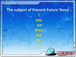 The subject of Present Future Tense :
                   I
                 you
                  we
                they
                 she
                  he
                  it
 