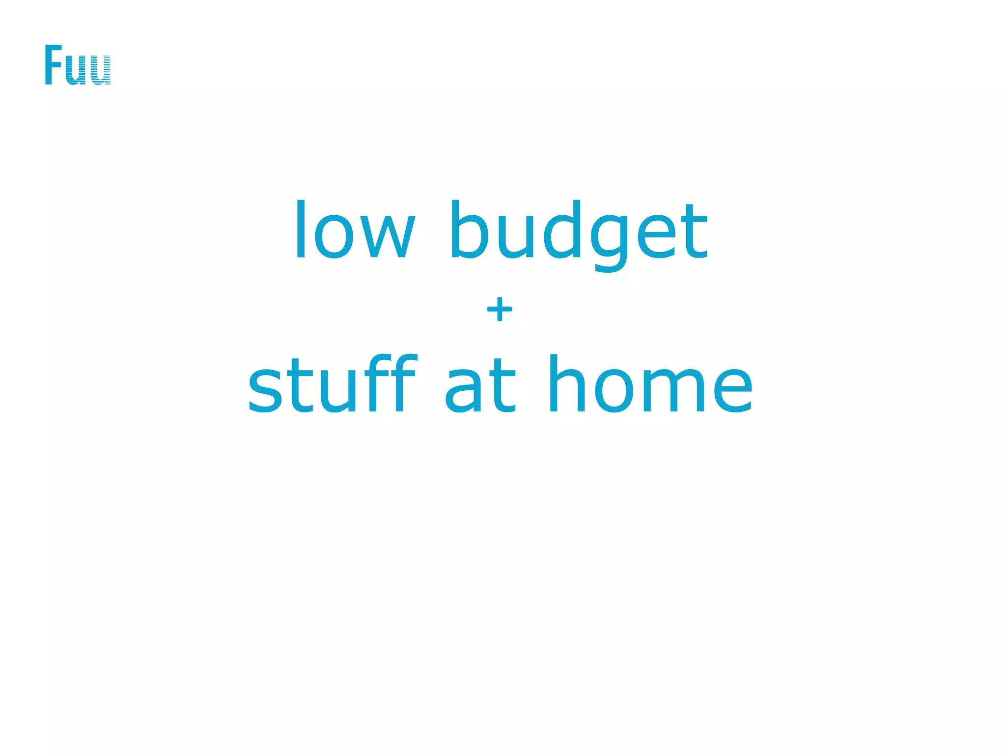 low budget
+
stuff at home