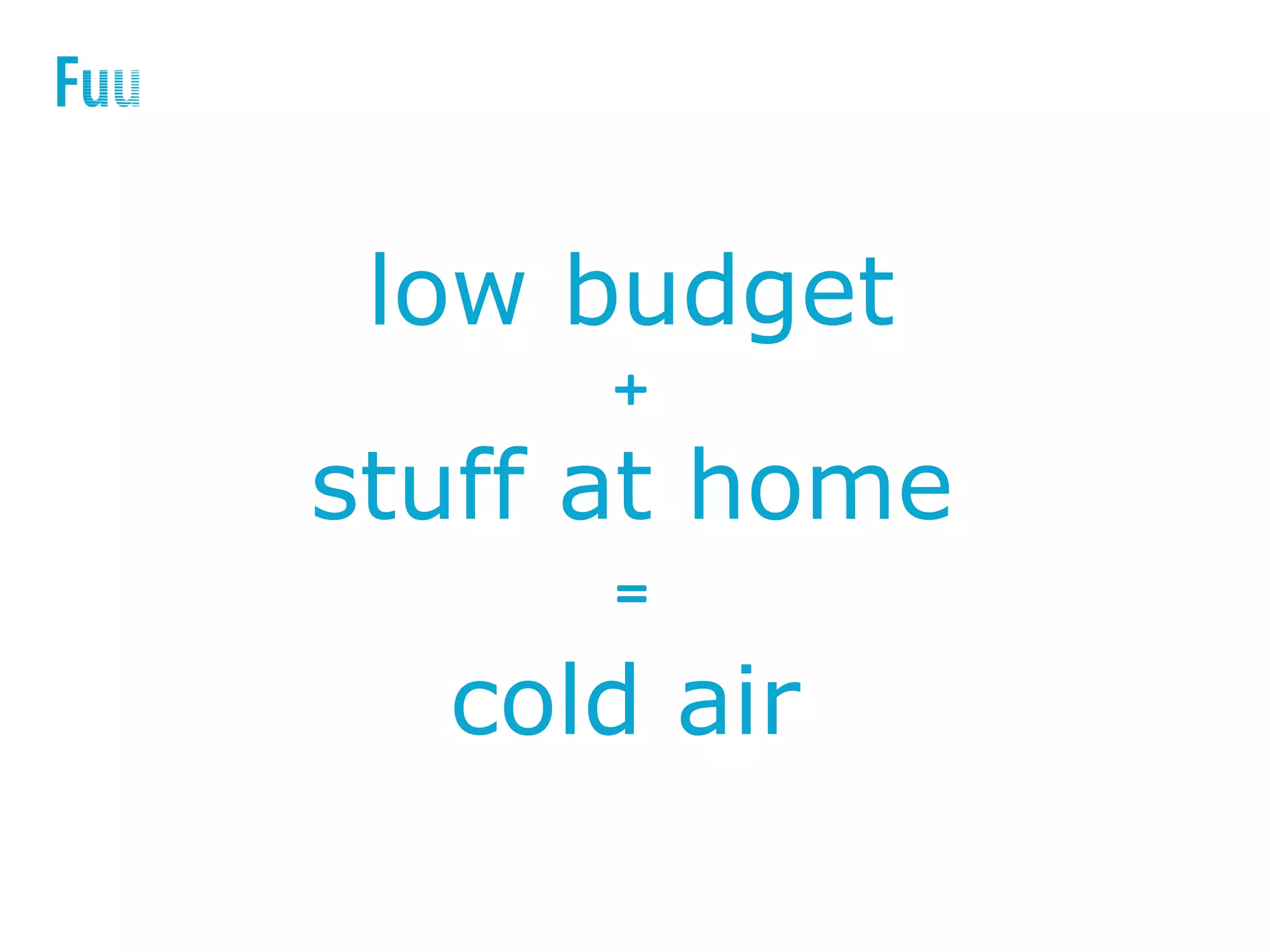 low budget
+
stuff at home
=
cold air