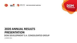 2020 ANNUAL RESULTS
PRESENTATION
12 MARCH 2021
DOM DEVELOPMENT S.A. CONSOLIDATED GROUP
 
