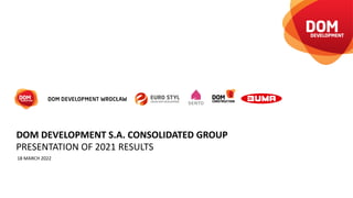 PRESENTATION OF 2021 RESULTS
18 MARCH 2022
DOM DEVELOPMENT S.A. CONSOLIDATED GROUP
 
