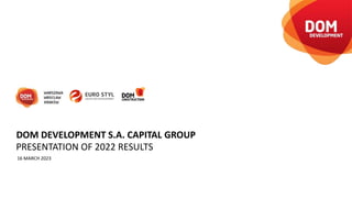 PRESENTATION OF 2022 RESULTS
16 MARCH 2023
DOM DEVELOPMENT S.A. CAPITAL GROUP
 