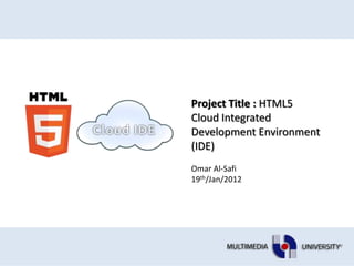 Project Title : HTML5
Cloud Integrated
Development Environment
(IDE)
Omar Al-Safi
19th/Jan/2012
 