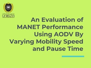 An Evaluation of
MANET Performance
Using AODV By
Varying Mobility Speed
and Pause Time
 