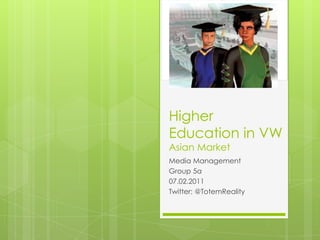 Higher Education in VWAsian Market Media Management Group 5a 07.02.2011 Twitter: @TotemReality 