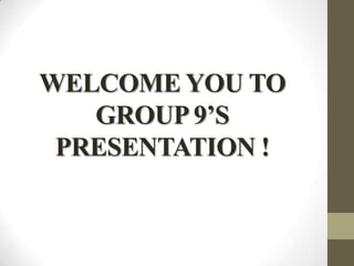 WELCOME YOU TO
GROUP 9’S
PRESENTATION !

 