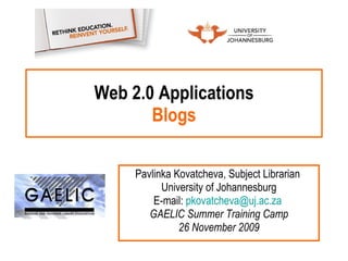 Web 2.0 Applications Blogs Pavlinka Kovatcheva, Subject Librarian  University of Johannesburg E-mail:  [email_address]   GAELIC Summer Training Camp 26 November 2009 