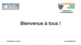 Bienvenue à tous !
!2
FORMATION &
ACCOMPAGNEMENT
Petit déjeuner à thème mardi 29 MAI 2018
 
