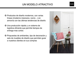 UN MODELO ATRACTIVO
 Productos de diseño modernos, con varias
líneas (moderno mexicano, iconic…) en
armonía con las últim...