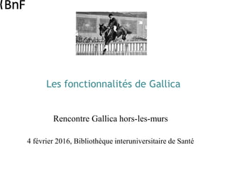 Les fonctionnalités de Gallica
Rencontre Gallica hors-les-murs
4 février 2016, Bibliothèque interuniversitaire de Santé
 