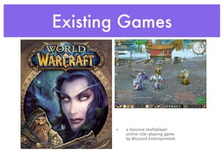 Existing Games




       •   a massive multiplayer
           online role-playing game
           by Blizzard Entertainment
 