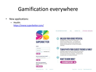 Gamification everywhere
• New applications:
   – Health:
     https://www.superbetter.com/
 
