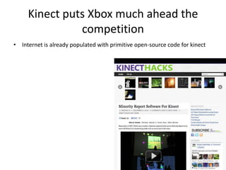 Kinect puts Xbox much ahead the
               competition
• Internet is already populated with primitive open-source code for kinect
 