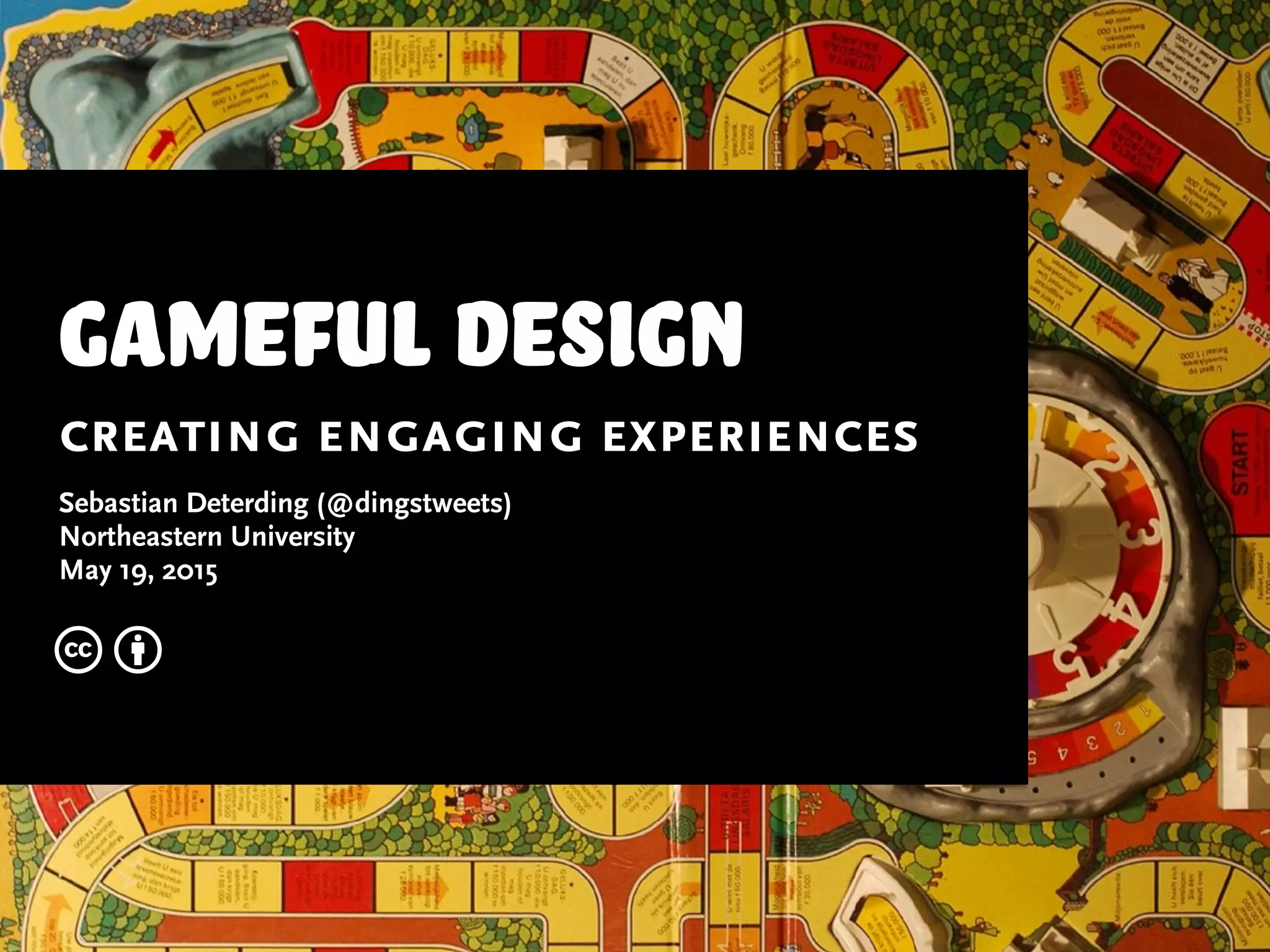 gameful design
creating engaging experiences
Sebastian Deterding (@dingstweets)
Northeastern University
May 19, 2015
c b
 