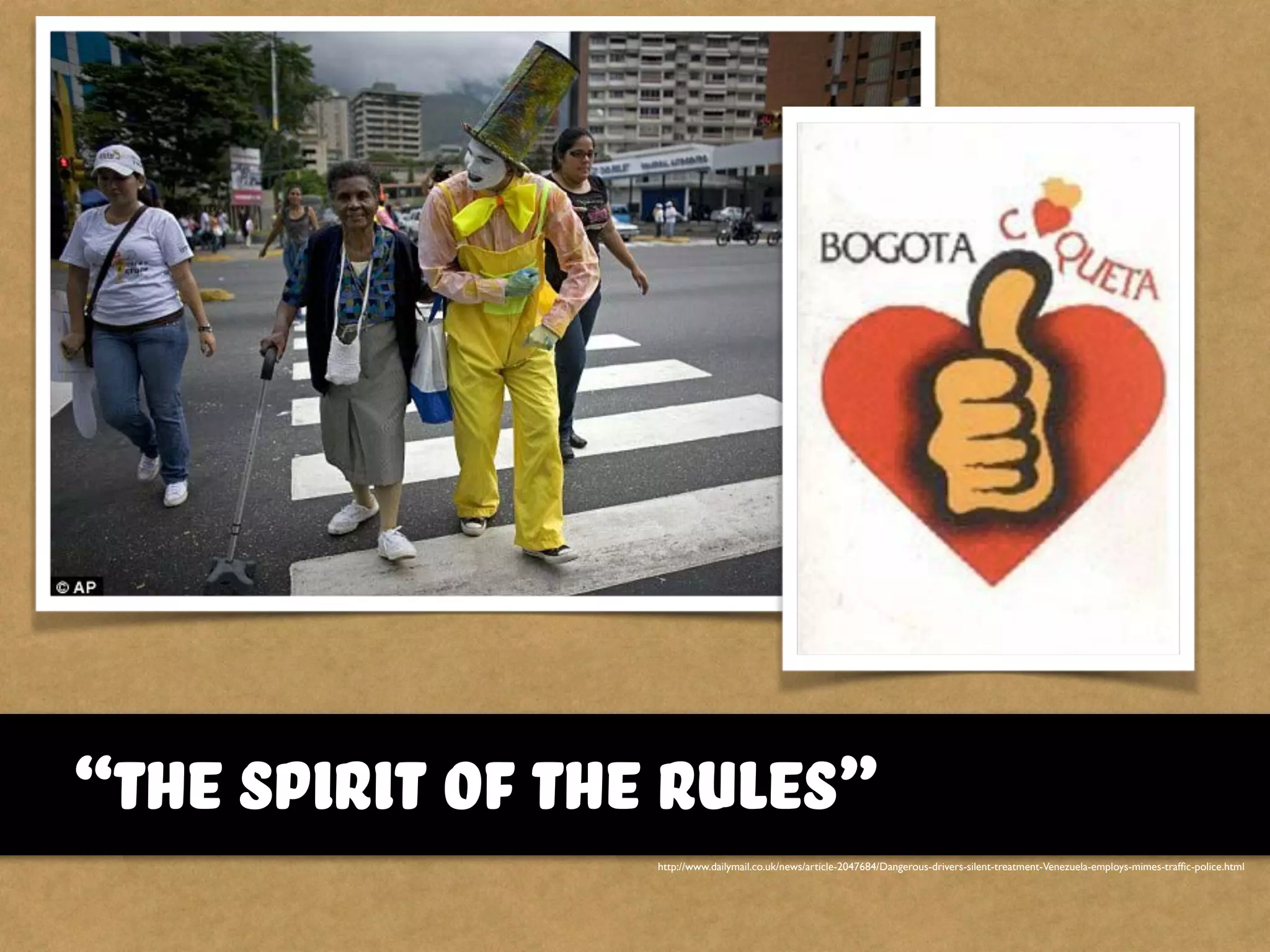 http://www.dailymail.co.uk/news/article-2047684/Dangerous-drivers-silent-treatment-Venezuela-employs-mimes-trafﬁc-police.html
“the spirit of the rules”
 