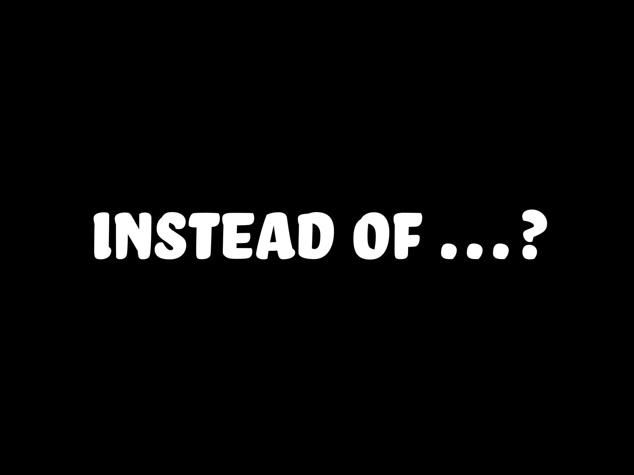 instead of …?
 