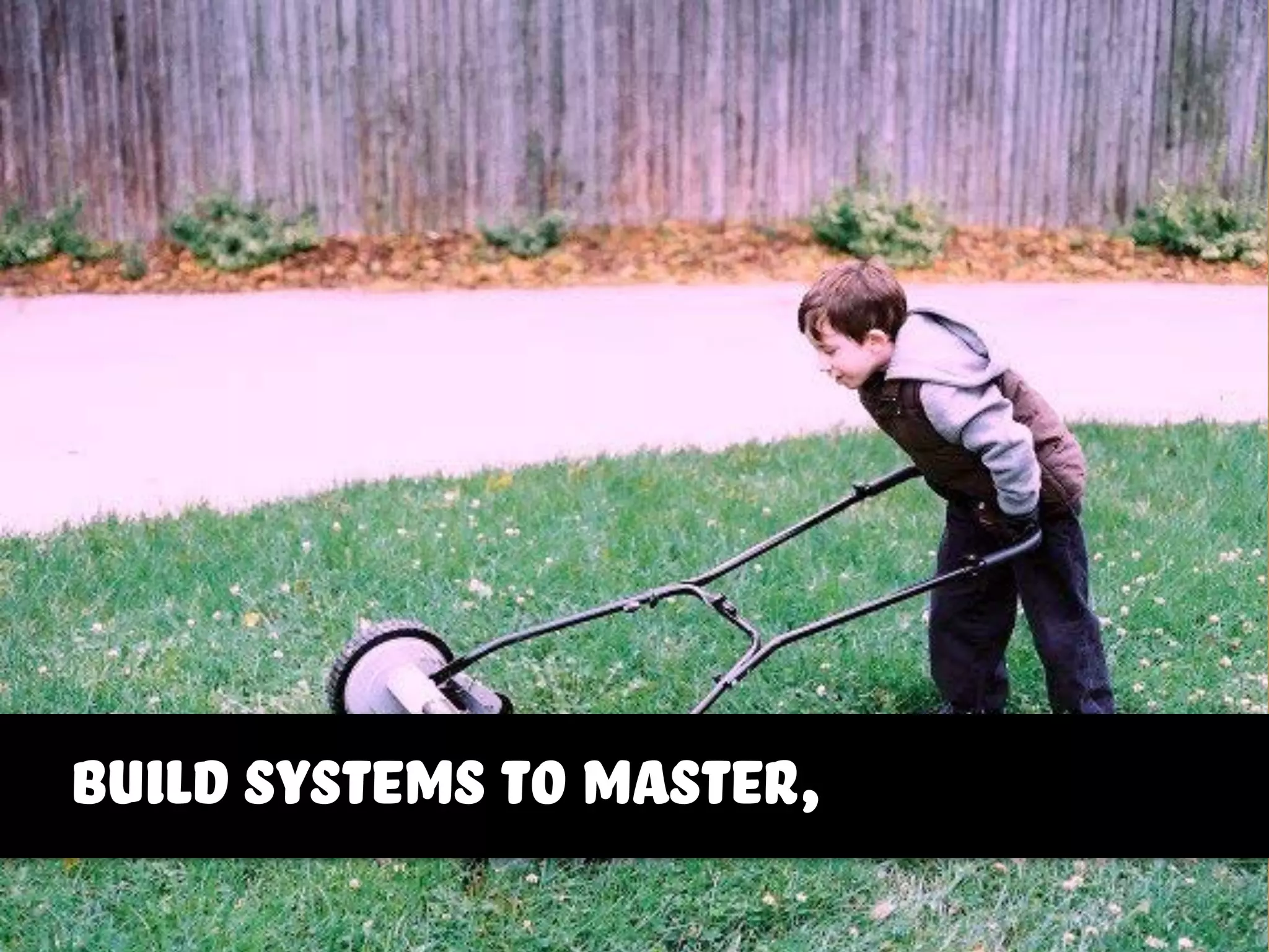 build systems to master,
 