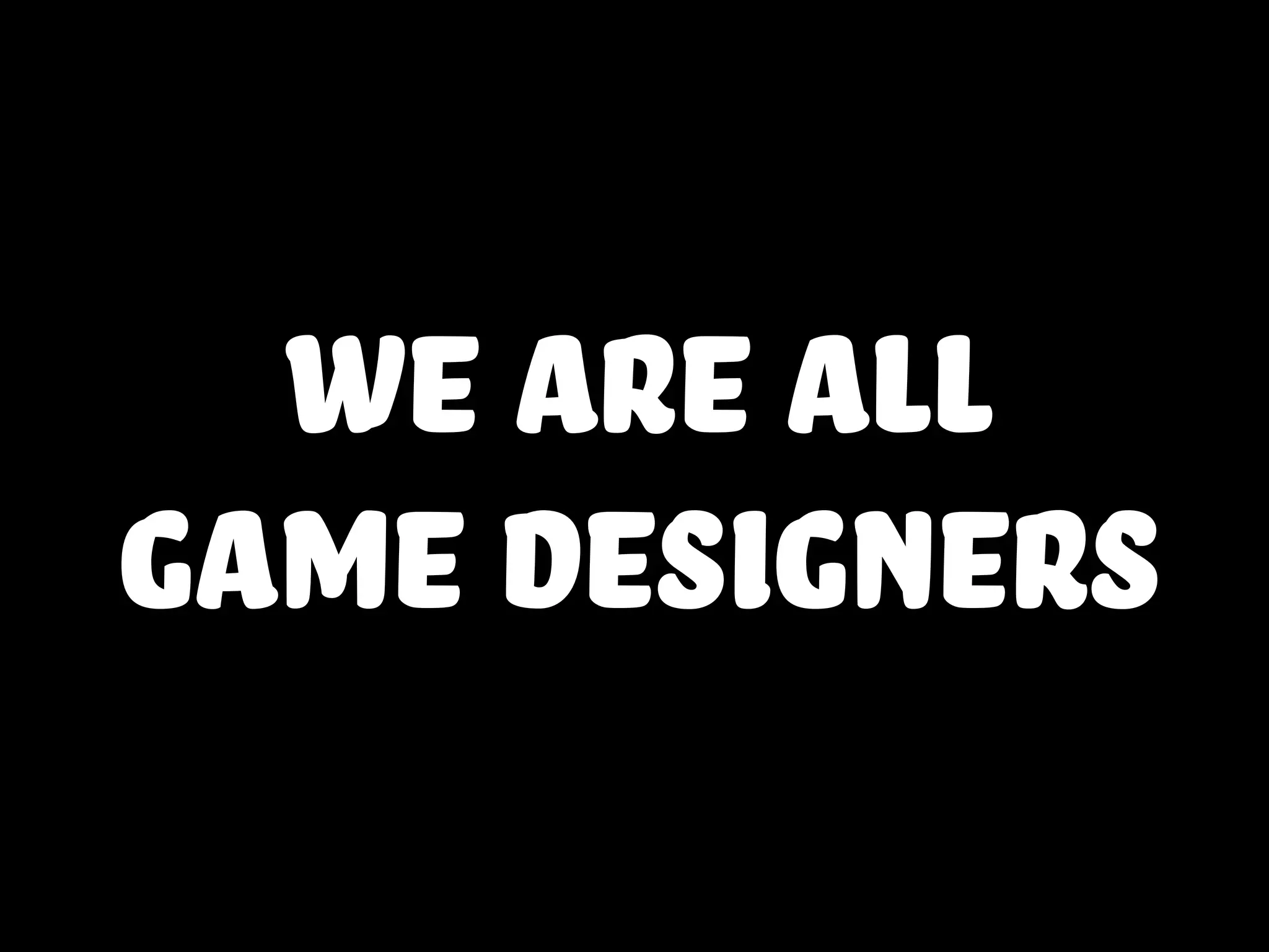 we are all
game designers
 