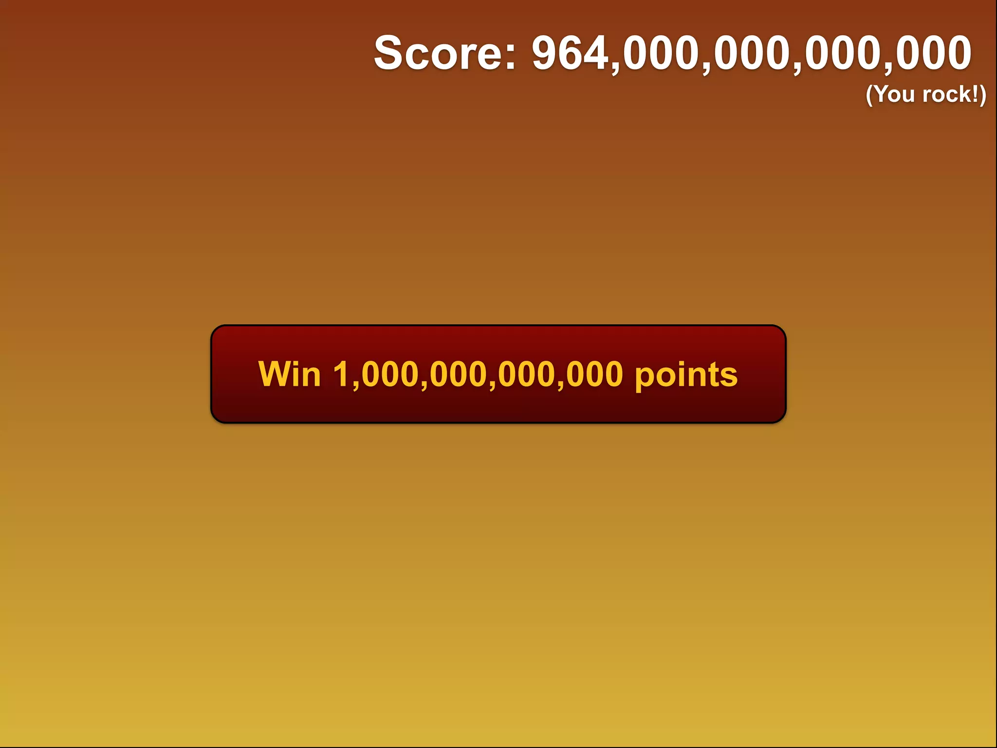 Win 1,000,000,000,000 points
Score: 964,000,000,000,000
(You rock!)
 