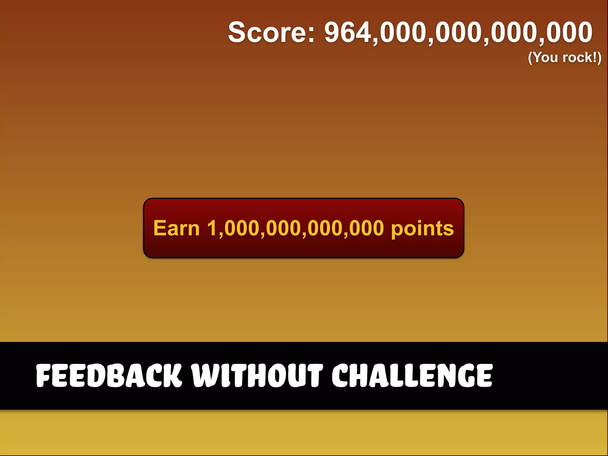Earn 1,000,000,000,000 points
Score: 964,000,000,000,000
(You rock!)
feedback without challenge
 