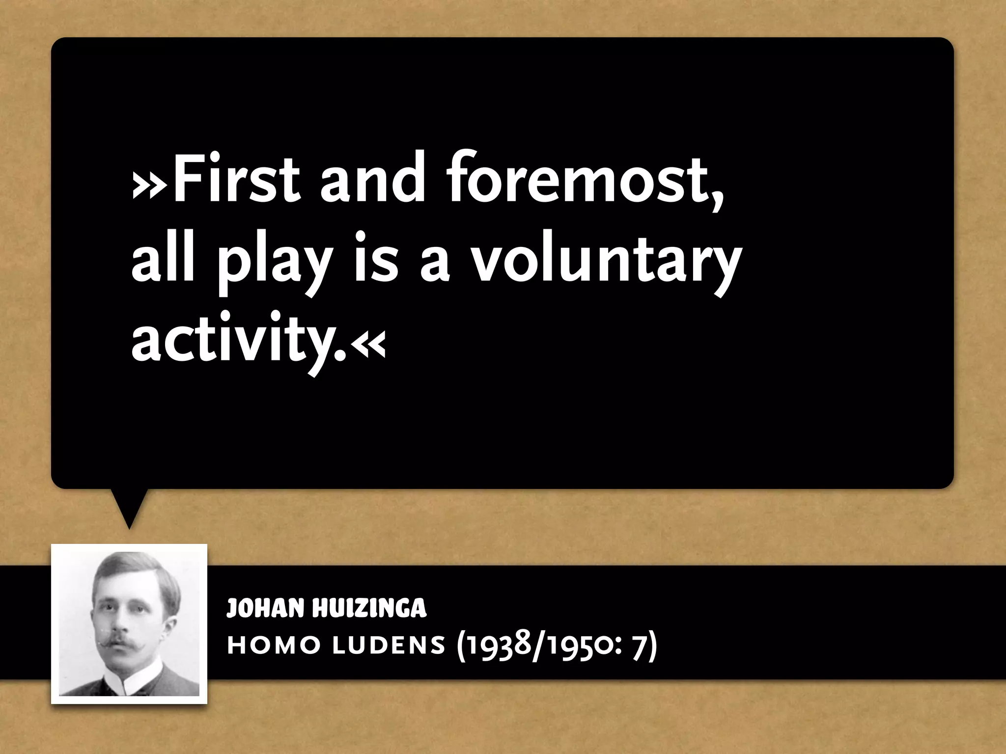 Johan Huizinga
»First and foremost,
all play is a voluntary
activity.«
homo ludens (1938/1950: 7)
 