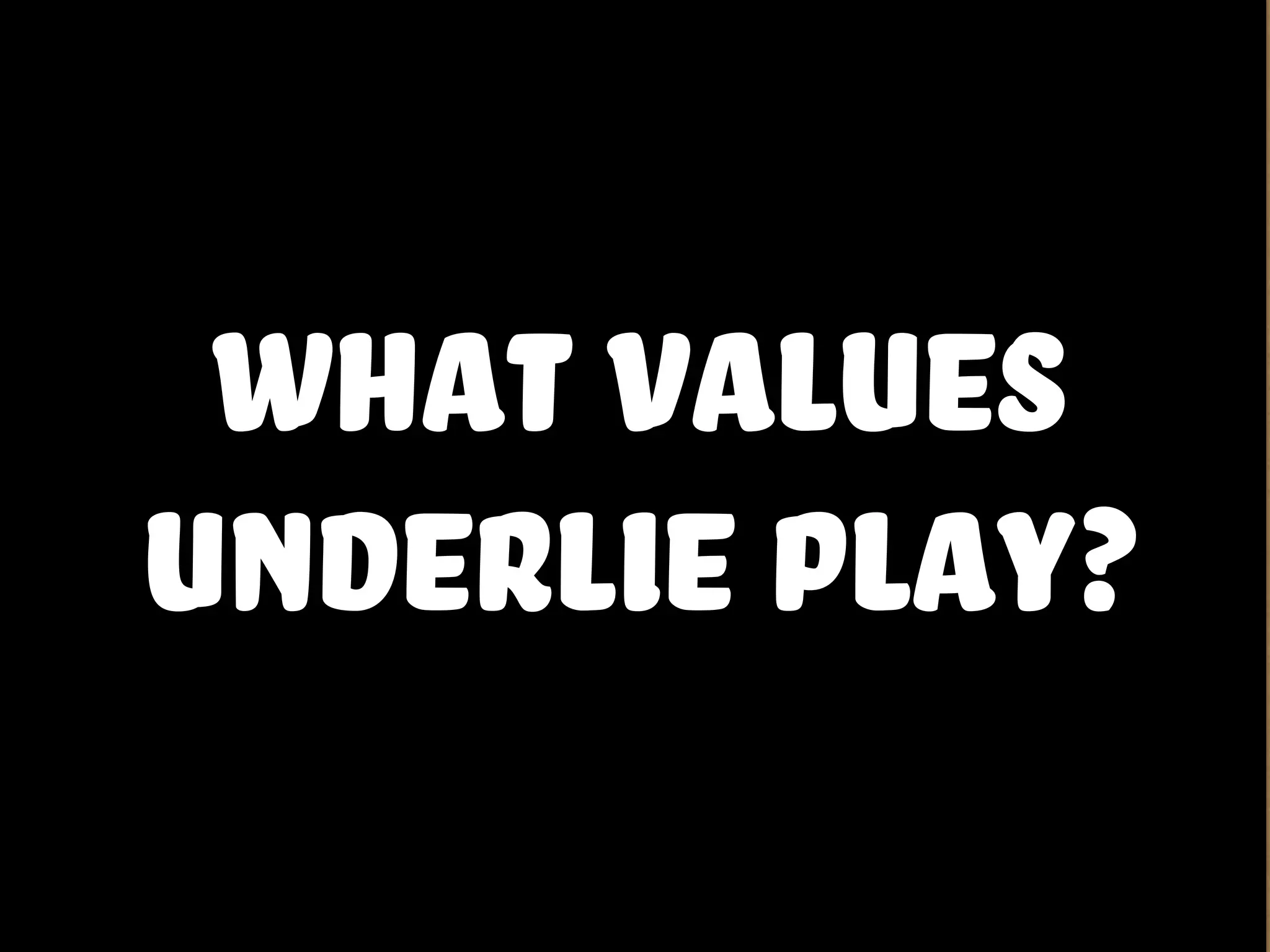 what values
underlie play?
 