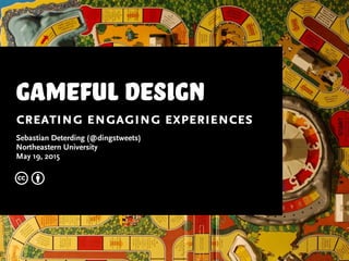 gameful design
creating engaging experiences
Sebastian Deterding (@dingstweets)
Northeastern University
May 19, 2015
c b
 