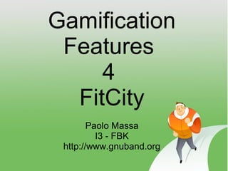 Gamification
 Features
     4
  FitCity
        Paolo Massa
          I3 - FBK
 http://www.gnuband.org
 