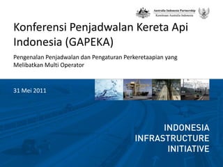 Konferensi Penjadwalan KeretaApiIndonesia (GAPEKA) Pengenalan Penjadwalan dan Pengaturan Perkeretaapian yang MelibatkanMulti Operator 31 Mei 2011 