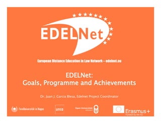 European Distance Education in Law Network – edelnet.eu
EDELNet:
Goals, Programme and Achievements
Dr. Juan J. Garcia Blesa, Edelnet Project Coordinator
Funded by the EU
 