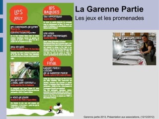 La Garenne Partie
Les jeux et les promenades

Garenne partie 2013, Présentation aux associations, (12/12/2012)

 