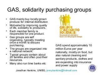 GAS, solidarity purchasing groups
• GAS mainly buy locally grown
produce for internal distribution
• Motivated by improvin...