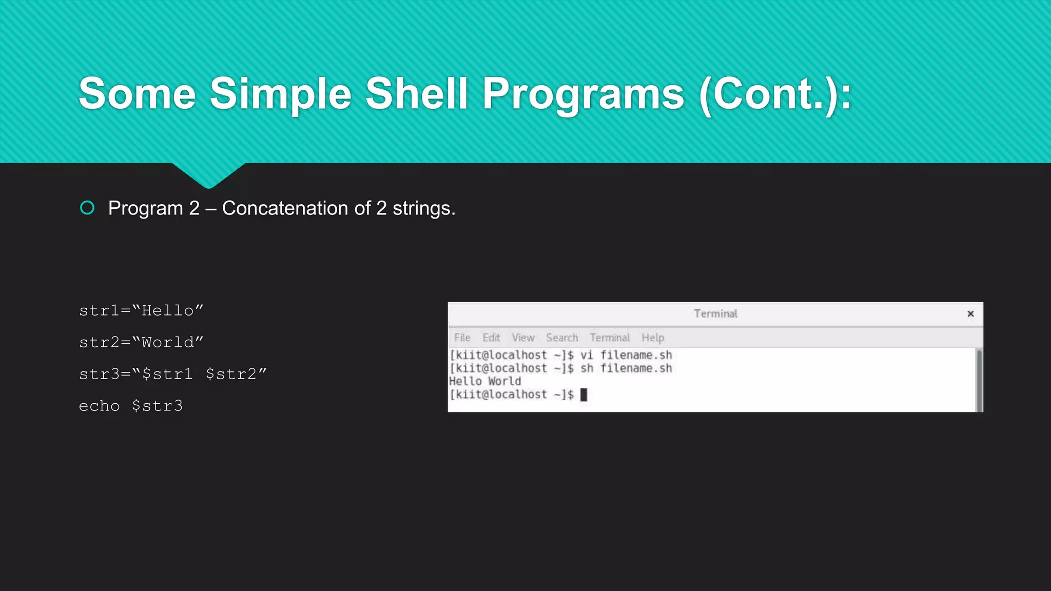 Some Simple Shell Programs (Cont.):
 Program 2 – Concatenation of 2 strings.
str1=“Hello”
str2=“World”
str3=“$str1 $str2”
echo $str3
 