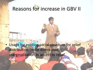 Reasons for increase in GBV II




• Usage for existing social structure for relief
  distribution (male dominated):
  marginalization in access to relief
 