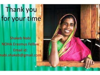 Thank you
for your time

      Shakeb Nabi
 NOHA Erasmus Fellow
        Email id:
nabi.shakeb@gmail.com
 