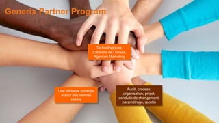 8
Generix Partner Program
Technologiques,
Cabinets de Conseil,
Agences Marketing
Une véritable synergie
autour des mêmes
clients
Audit, process,
organisation, projet,
conduite de changement,
paramétrage, recette
 