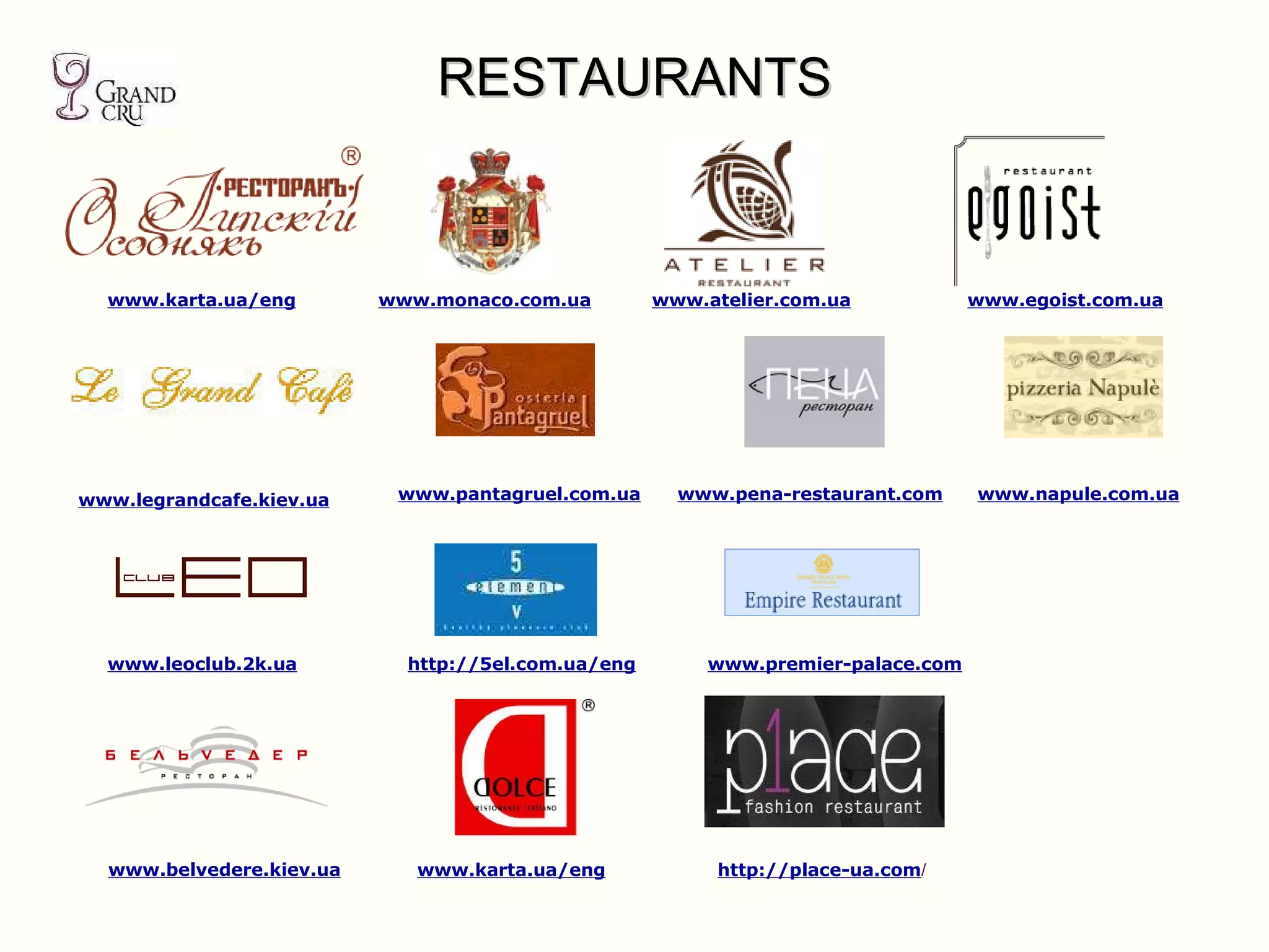 RESTAURANTS www.premier-palace.com www.monaco.com.ua www. atelier.com.ua www.legrandcafe.kiev.ua www.karta.ua/eng www.egoist.com.ua www. leoclub.2k.ua www.belvedere.kiev.ua www.pantagruel.com.ua www.napule.com.ua http://5el.com.ua/eng www.karta.ua/eng http://place-ua.com / www. pena-restaurant .com 