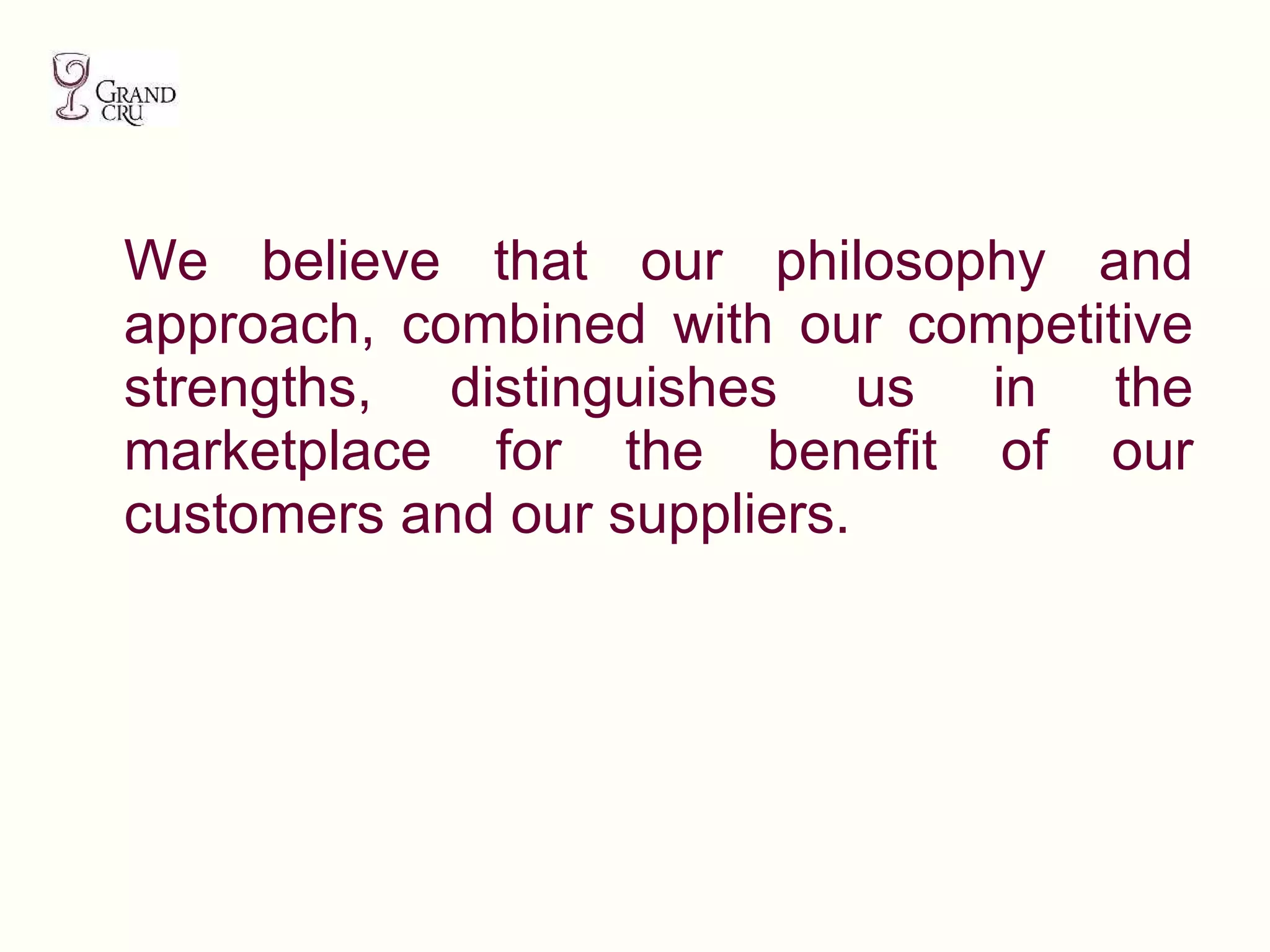 We believe that our philosophy and approach, combined with our competitive strengths, distinguishes us in the marketplace for the benefit of our customers and our suppliers. 