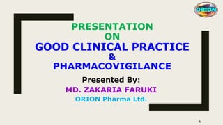 PRESENTATION
ON
GOOD CLINICAL PRACTICE
&
PHARMACOVIGILANCE
Presented By:
MD. ZAKARIA FARUKI
ORION Pharma Ltd.
ORION
1
 