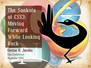 The Sankofa
of CSS3:
Moving
Forward
While Looking
Back
Denise R. Jacobs
Edui Conference
November 2010
 