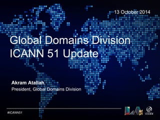 Text 
Global Domains Division 
ICANN 51 Update 
#ICANN51 
13 October 2014 
Akram Atallah 
President, Global Domains Division 
 