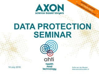 DATA PROTECTION
SEMINAR
14 July 2016 Sofie van der Meulen
www.axonadvocaten.nl
 