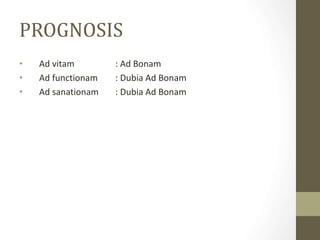 PROGNOSIS
• Ad vitam : Ad Bonam
• Ad functionam : Dubia Ad Bonam
• Ad sanationam : Dubia Ad Bonam
 