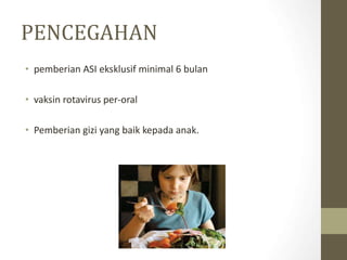 PENCEGAHAN
• pemberian ASI eksklusif minimal 6 bulan
• vaksin rotavirus per-oral
• Pemberian gizi yang baik kepada anak.
 