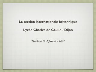 La section internationale britannique
Lycée Charles de Gaulle - Dijon
Vendredi 13 Septembre 2013
 