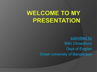 submitted by
Bithi Chowdhury
Dept of English
Green university of Bangladesh
 