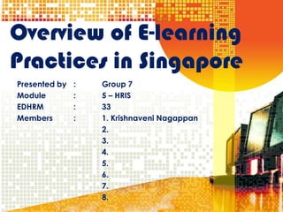Overview of E-learning Practices in Singapore Presented by 	:	Group 7 Module	:	5 – HRIS EDHRM		:	33 Members	:	1. Krishnaveni Nagappan 			2. 			3. 			4. 			5.	 			6. 			7. 			8. 